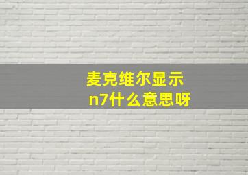 麦克维尔显示n7什么意思呀