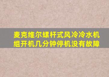 麦克维尔螺杆式风冷冷水机组开机几分钟停机没有故障