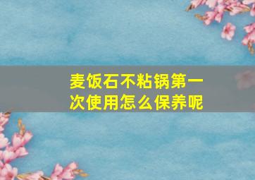 麦饭石不粘锅第一次使用怎么保养呢