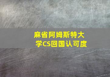 麻省阿姆斯特大学CS回国认可度