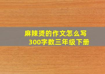 麻辣烫的作文怎么写300字数三年级下册