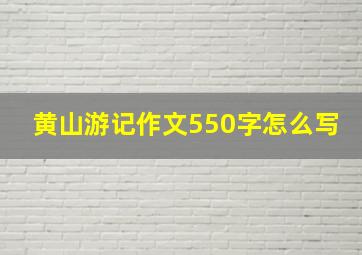 黄山游记作文550字怎么写