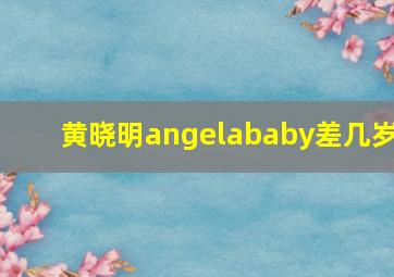 黄晓明angelababy差几岁