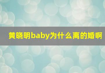 黄晓明baby为什么离的婚啊