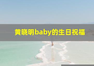 黄晓明baby的生日祝福