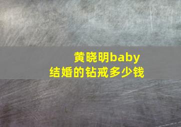 黄晓明baby结婚的钻戒多少钱