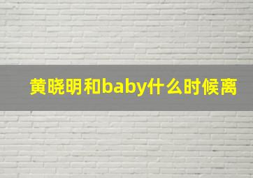 黄晓明和baby什么时候离