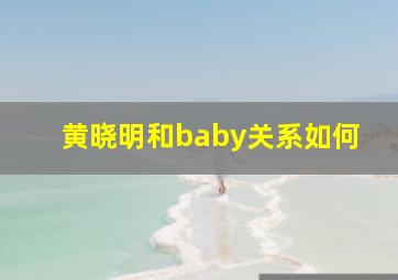 黄晓明和baby关系如何