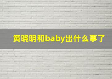 黄晓明和baby出什么事了