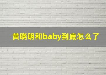 黄晓明和baby到底怎么了