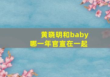 黄晓明和baby哪一年官宣在一起