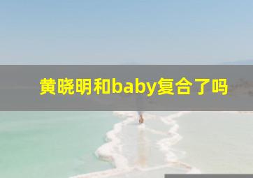 黄晓明和baby复合了吗