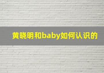 黄晓明和baby如何认识的