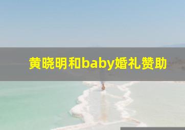 黄晓明和baby婚礼赞助