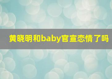 黄晓明和baby官宣恋情了吗