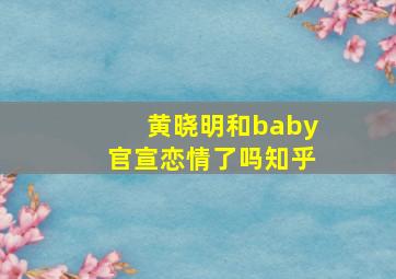 黄晓明和baby官宣恋情了吗知乎