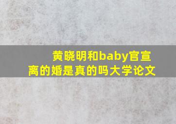 黄晓明和baby官宣离的婚是真的吗大学论文