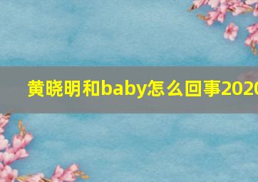 黄晓明和baby怎么回事2020