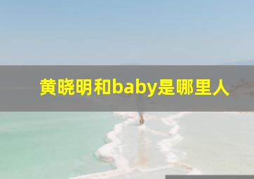 黄晓明和baby是哪里人