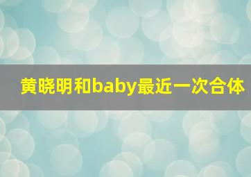 黄晓明和baby最近一次合体