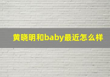 黄晓明和baby最近怎么样