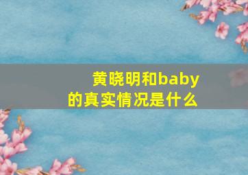 黄晓明和baby的真实情况是什么