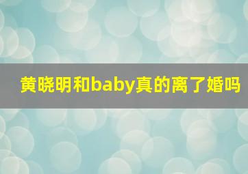 黄晓明和baby真的离了婚吗