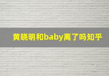 黄晓明和baby离了吗知乎