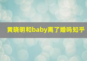 黄晓明和baby离了婚吗知乎