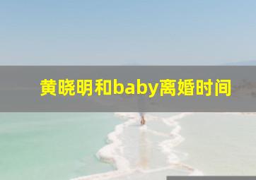 黄晓明和baby离婚时间