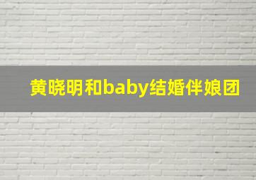 黄晓明和baby结婚伴娘团