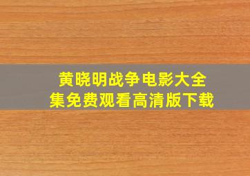 黄晓明战争电影大全集免费观看高清版下载