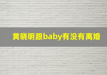 黄晓明跟baby有没有离婚