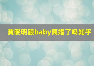 黄晓明跟baby离婚了吗知乎