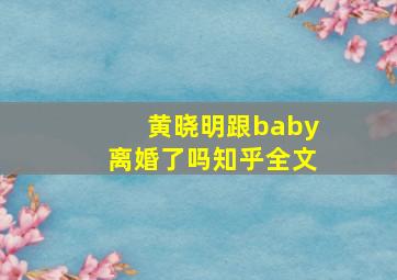 黄晓明跟baby离婚了吗知乎全文