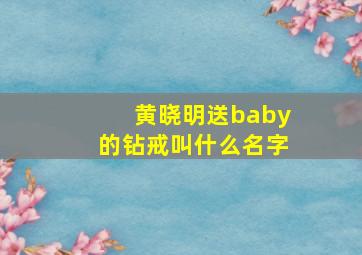 黄晓明送baby的钻戒叫什么名字