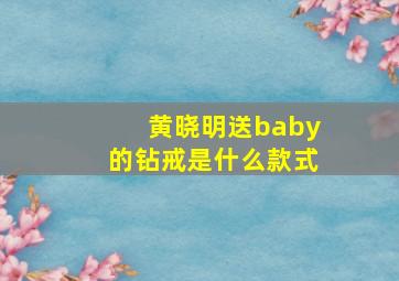 黄晓明送baby的钻戒是什么款式