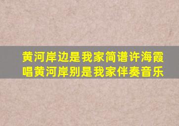 黄河岸边是我家简谱许海霞唱黄河岸别是我家伴奏音乐