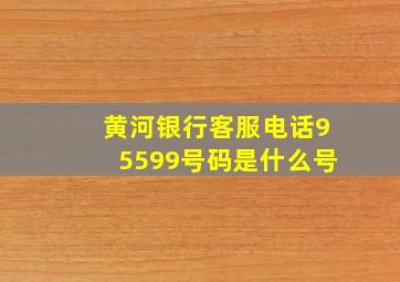 黄河银行客服电话95599号码是什么号