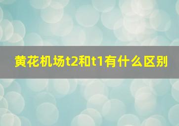 黄花机场t2和t1有什么区别