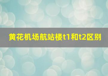 黄花机场航站楼t1和t2区别