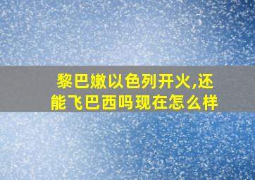 黎巴嫩以色列开火,还能飞巴西吗现在怎么样