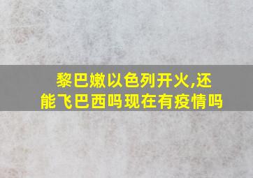 黎巴嫩以色列开火,还能飞巴西吗现在有疫情吗