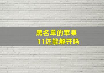 黑名单的苹果11还能解开吗