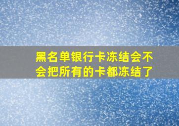 黑名单银行卡冻结会不会把所有的卡都冻结了