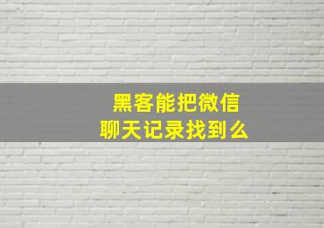 黑客能把微信聊天记录找到么