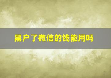 黑户了微信的钱能用吗