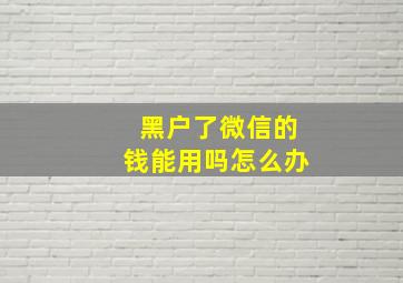 黑户了微信的钱能用吗怎么办