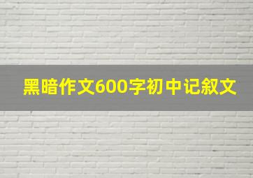 黑暗作文600字初中记叙文