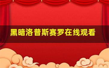 黑暗洛普斯赛罗在线观看